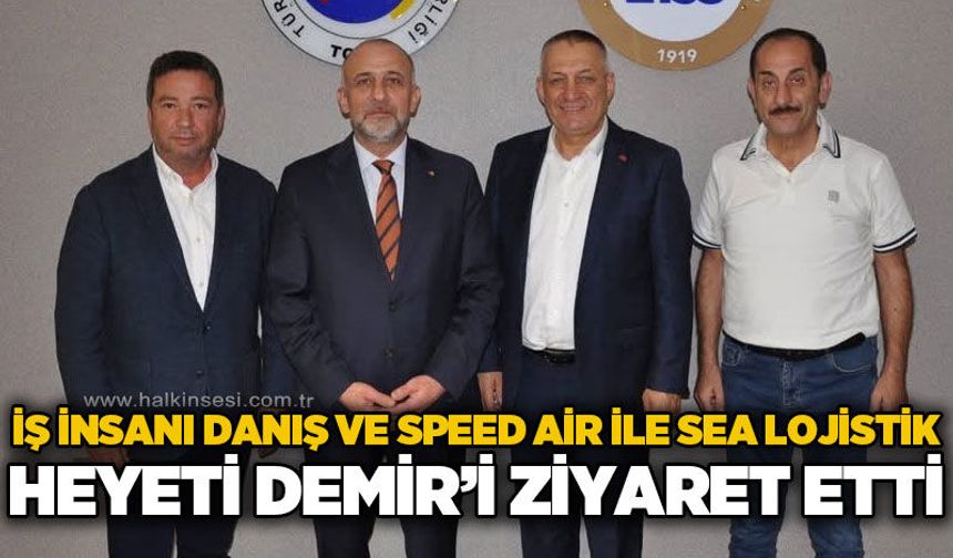 İş insanı Danış ve Speed Air & Sea Lojistik Yönetiminden Başkan Demir'e ziyaret