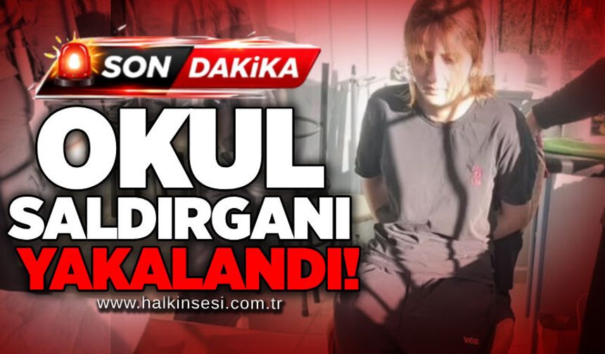Okul saldırganı yakalandı!