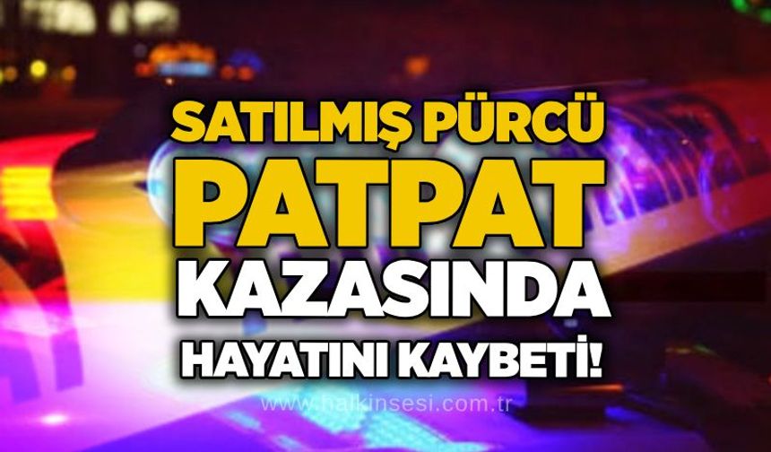 Satılmış Pürcü patpat kazasında hayatını kaybetti!