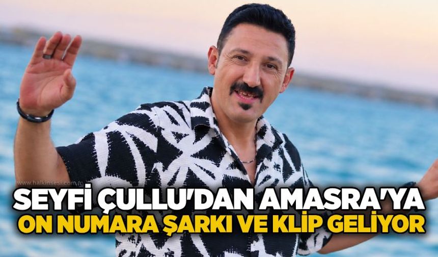 Seyfi Çullu'dan Amasra'ya on numara şarkı ve klip geliyor