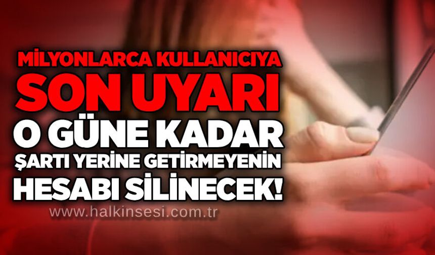 Milyonlarca kullanıcıya son uyarı: O güne kadar şartı yerine getirmeyenin hesabı silinecek!