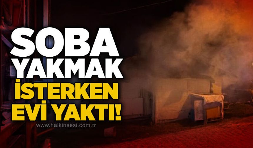 Soba yakmak isterken evi yaktı!