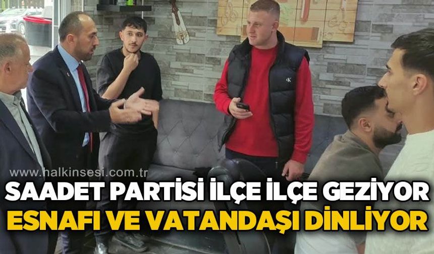 Saadet Partisi İl Başkanı Burak Erol ve ekibi ilçe ilçe geziyor