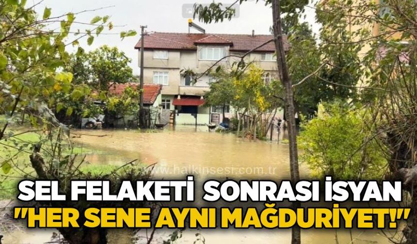 Sel felaketi sonrası isyan: "Her sene aynı mağduriyet!"