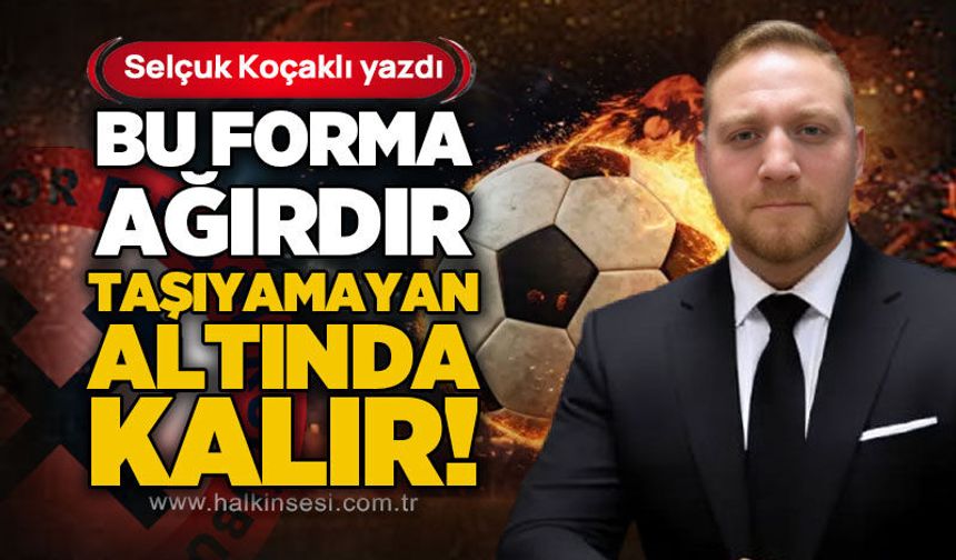 Bu forma ağırdır, taşıyamayan altında kalır!