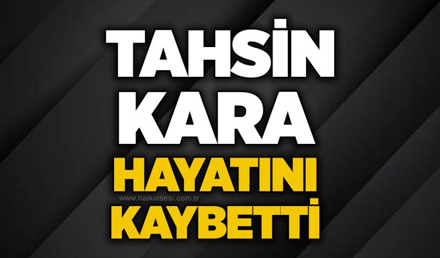 Tahsin Kara hayatını kaybetti