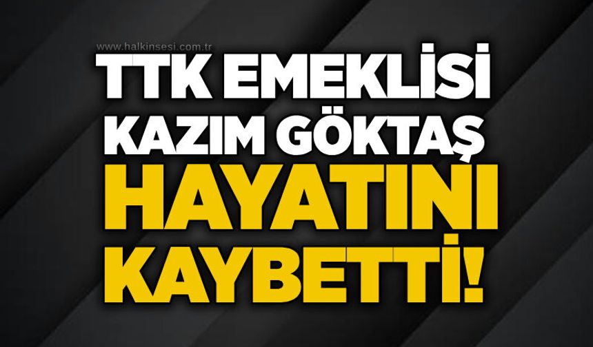 TTK emeklisi Kazım Göktaş hayatını kaybetti!