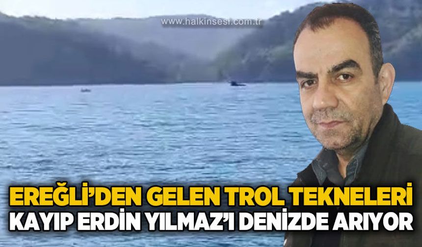 Ereğli’den gelen trol tekneleri kayıp Erdin Yılmaz için denizde arama yapıyor