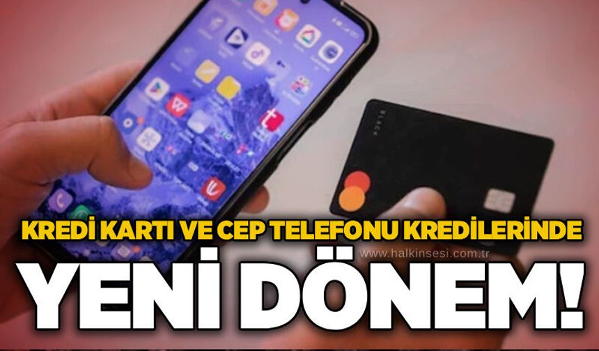 Kredi kartı ve cep telefonu kredilerinde yeni dönem!