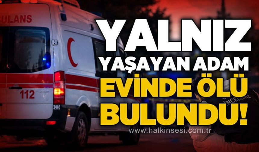 Yalnız yaşayan 55 yaşındaki adam evinde ölü bulundu