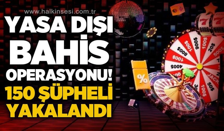 Yasa dışı bahis ve suç örgütlerine operasyon: 150 şüpheli gözaltında