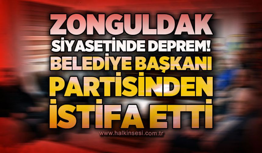 Zonguldak siyasetinde deprem: Belediye Başkanı partisinden istifa etti!