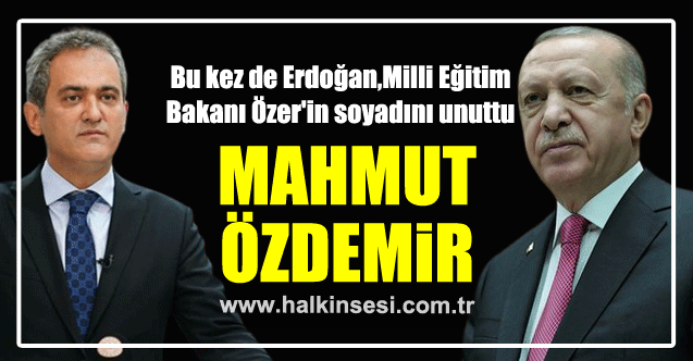 Bu kez de Erdoğan, Milli Eğitim Bakanı Özer'in soyadını unuttu  "MAHMUT ÖZDEMİR" 