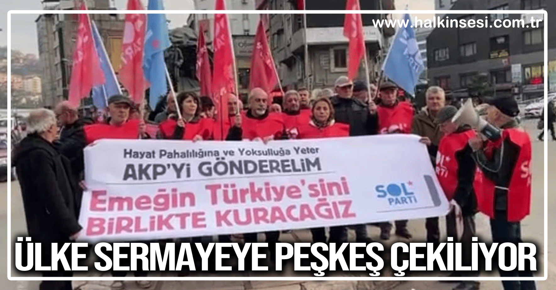 Sol Parti Parti Meclisi Üyesi İsmail Hakkı Tombul: "ÜLKE SERMAYEYE PEŞKEŞ ÇEKİLİYOR"