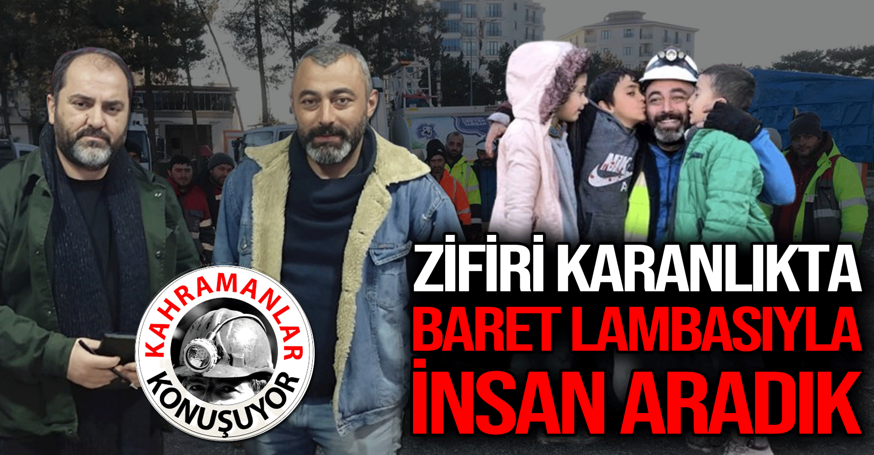 "ZİFİRİ KARANLIKTA BARET LAMBASIYLA İNSAN ARADIK"