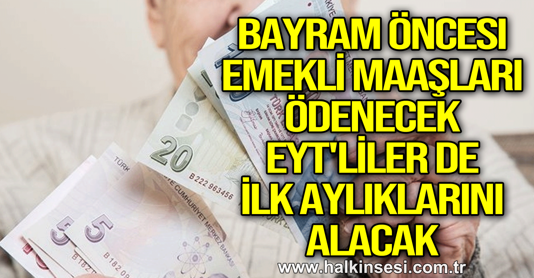 Bayram öncesi emekli maaşları ödenecek, EYT'liler de ilk aylıklarını alacak