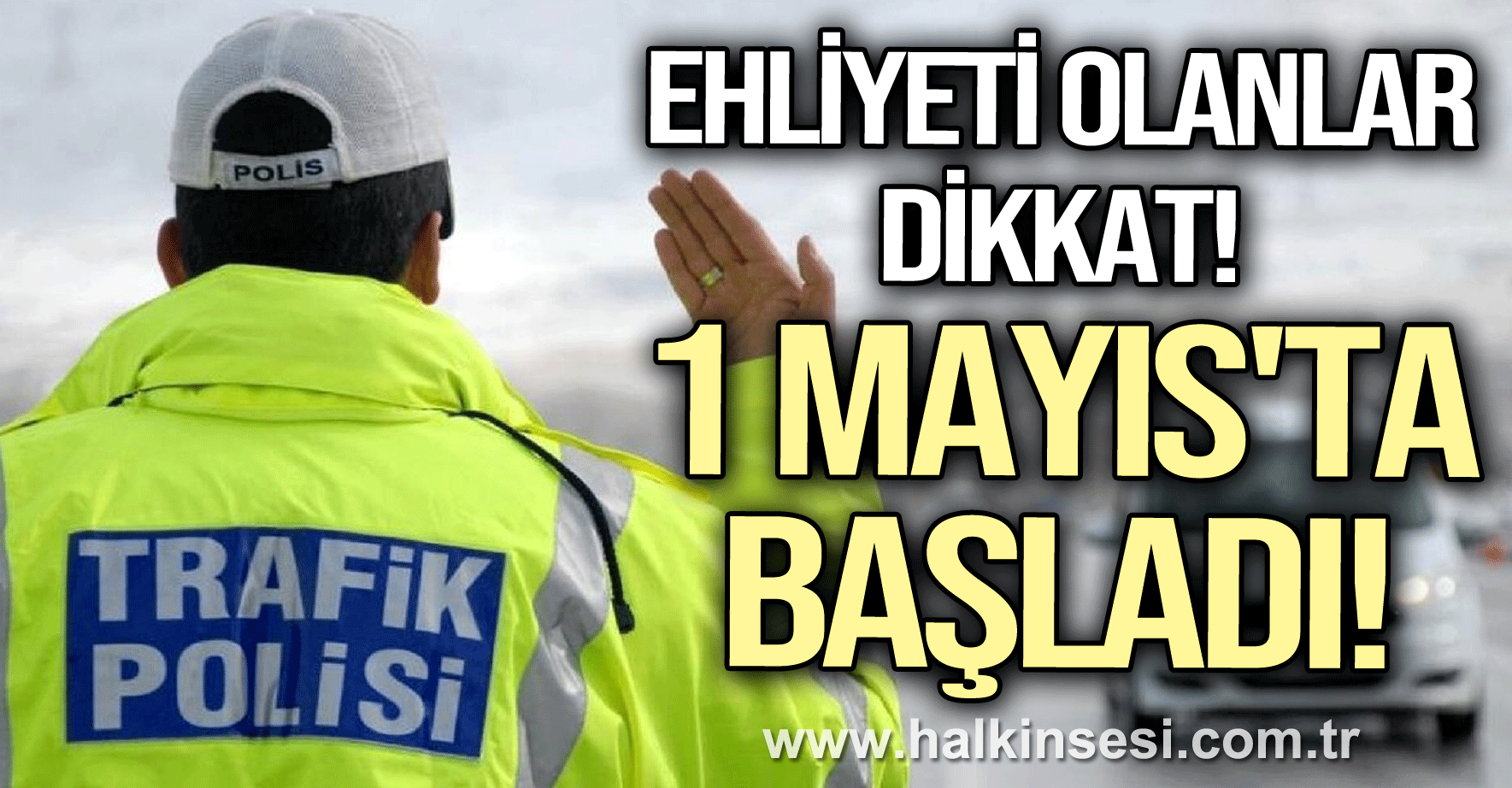 Ehliyeti olanlar dikkat, 1 Mayıs'ta başladı!