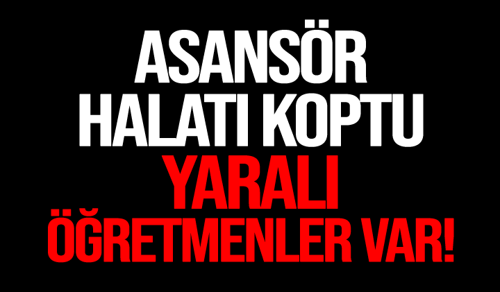 Asansör halatı koptu yaralı öğretmenler var!