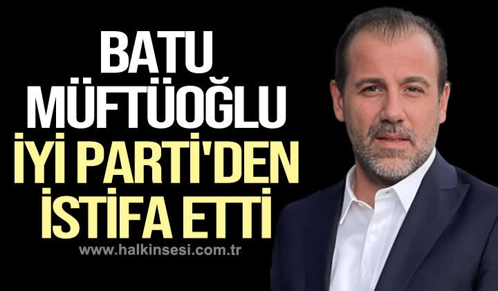 Batu Müftüoğlu İYİ Parti'den istifa etti