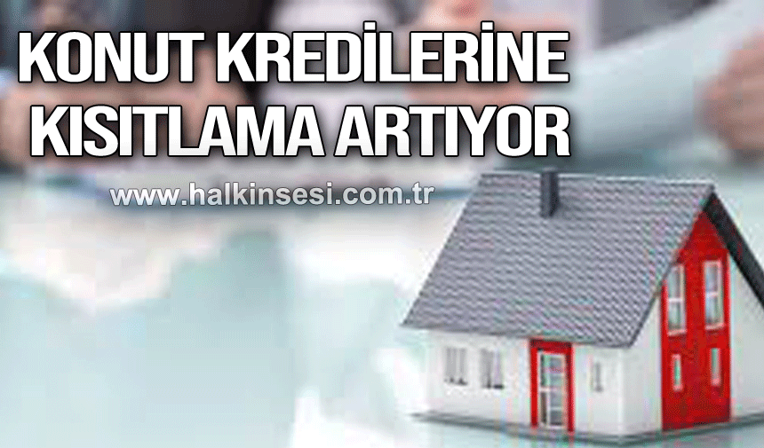 Konut kredilerine kısıtlama artıyor.