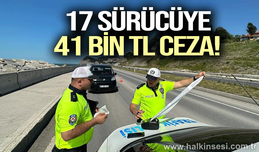 17 SÜRÜCÜYE 41 BİN TL CEZA!