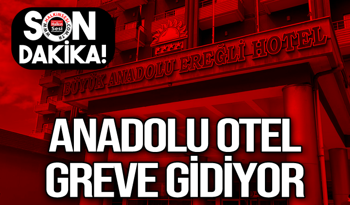 Anadolu Otel greve gidiyor