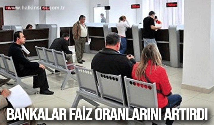 Bankalar faiz oranlarını artırdı