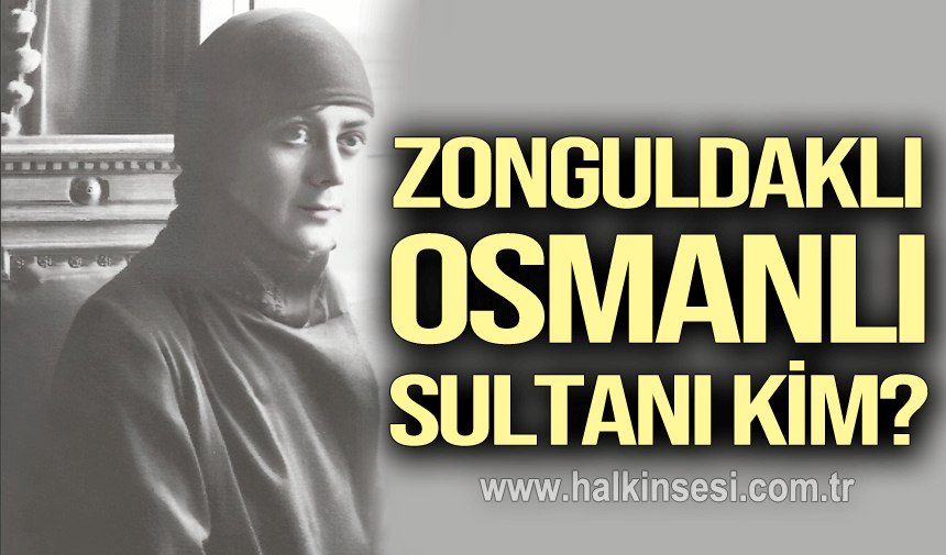Zonguldaklı Osmanlı Sultanı kim?