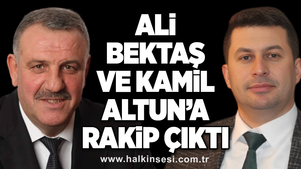 Ali Bektaş ve Kamil Altun’a rakip çıktı