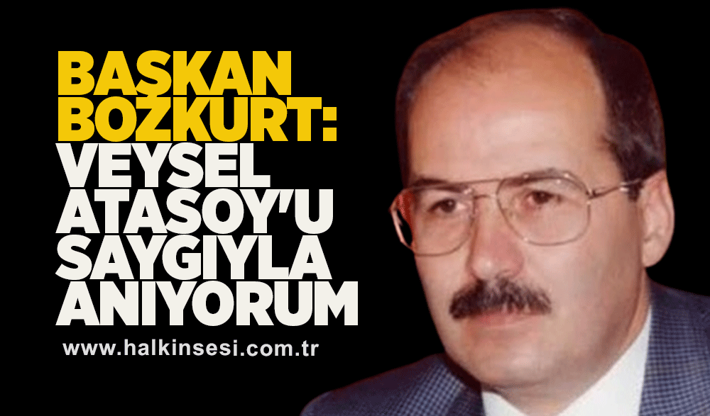Başkan Bozkurt: Veysel Atasoy'u saygıyla anıyorum
