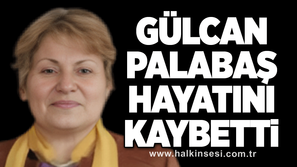 Gülcan Palabaş hayatını kaybetti