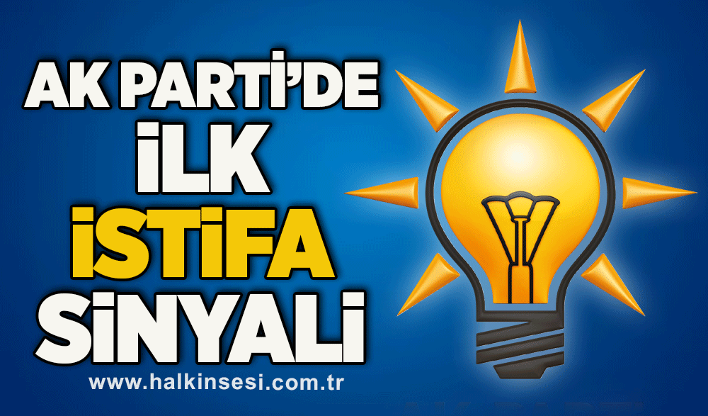 AK PARTİ’DE İLK İSTİFA SİNYALİ