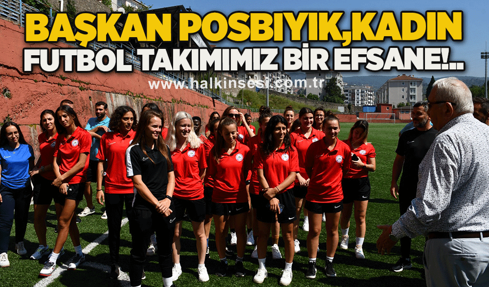 Başkan Posbıyık, Kadın Futbol takımımız bir efsane!..