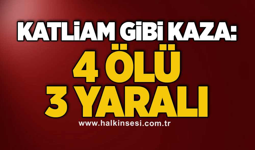 Katliam gibi kaza: 4 ölü, 3 yaralı