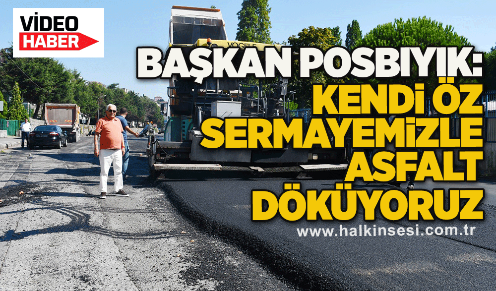 Başkan Posbıyık: Kendi Öz Sermayemizle Asfalt Döküyoruz