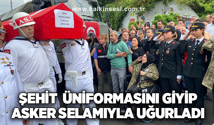 Şehit  Üniformasını Giyip asker selamıyla uğurladı