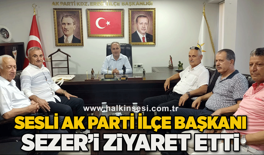 Sesli AK Parti İlçe Başkanı Sezer’i ziyaret etti