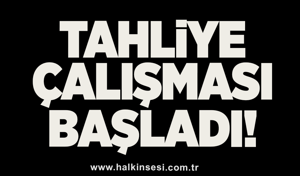 Tahliye çalışması başladı!