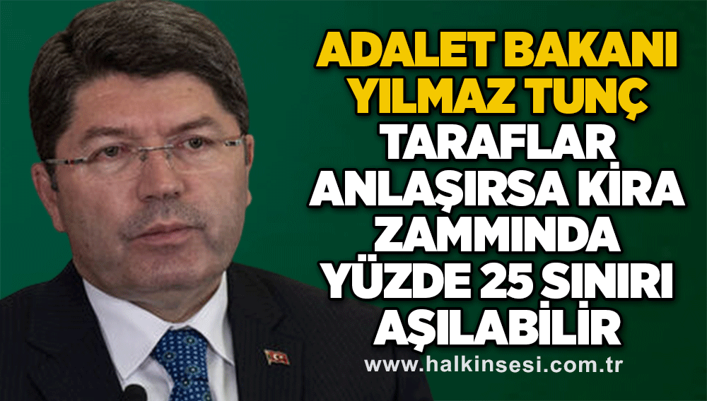 Adalet Bakanı Tunç: Taraflar anlaşırsa kira zammında yüzde 25 sınırı aşılabilir