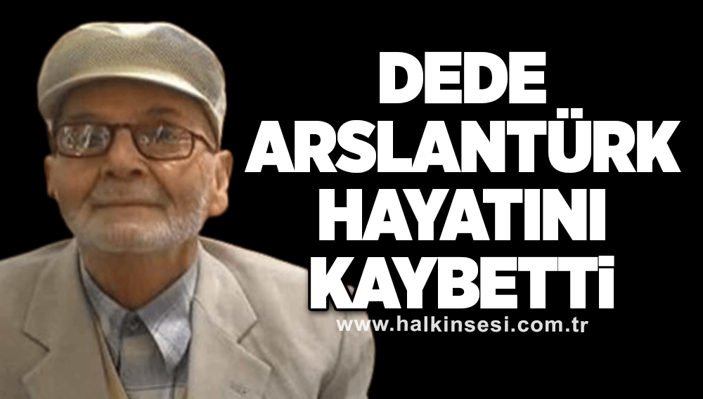 Dede Arslantürk hayatını kaybetti