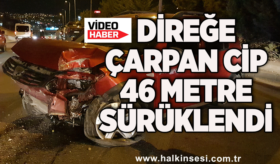 Direğe çarpan cip 46 metre sürüklendi