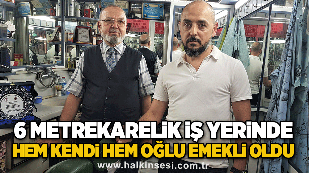 6 metrekarelik iş yerinde hem kendi hem oğlu emekli oldu