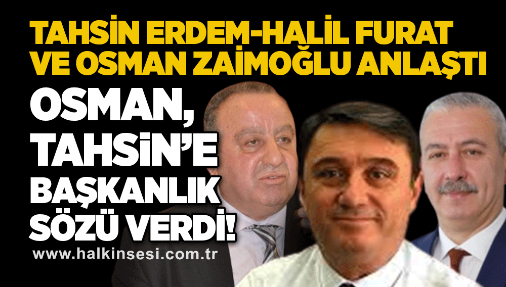 Tahsin Erdem-Halil Furat ve Osman Zaimoğlu anlaştı 