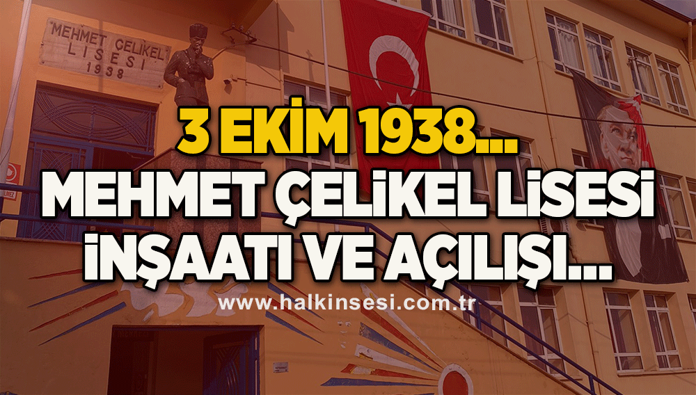3 Ekim 1938... Mehmet Çelikel Lisesi inşaatı ve açılışı...