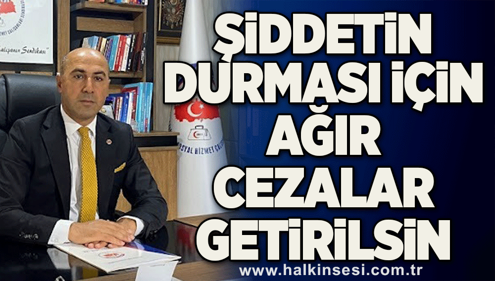 Şiddetin durması için ağır cezalar getirilsin