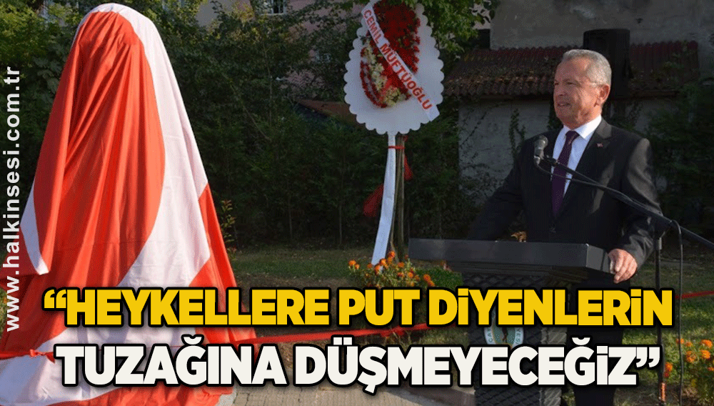 “Heykellere Put diyenlerin tuzağına düşmeyeceğiz”