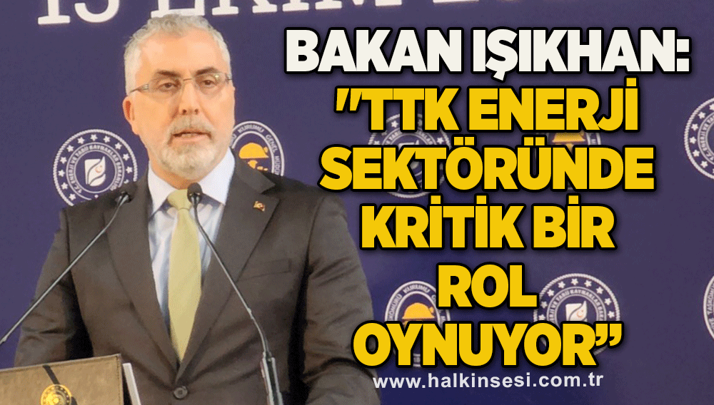 Bakan Işıkhan: "TTK enerji sektöründe kritik bir rol oynuyor”