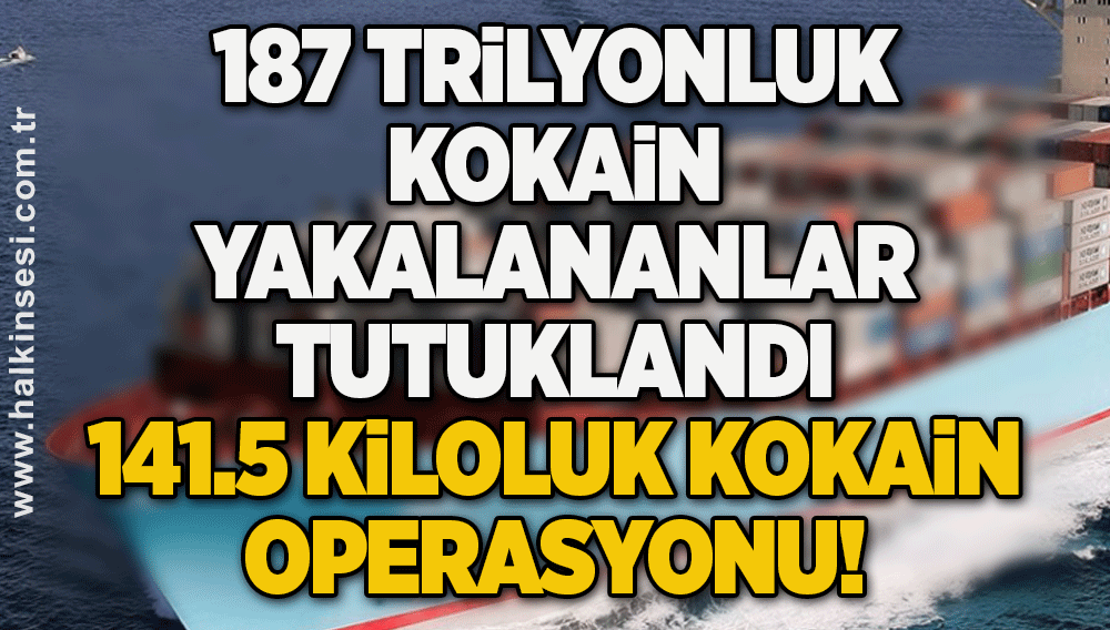 187 Trilyonluk kokain yakalananlar tutuklandı                                          141.5 KİLOLUK KOKAİN OPERASYONU