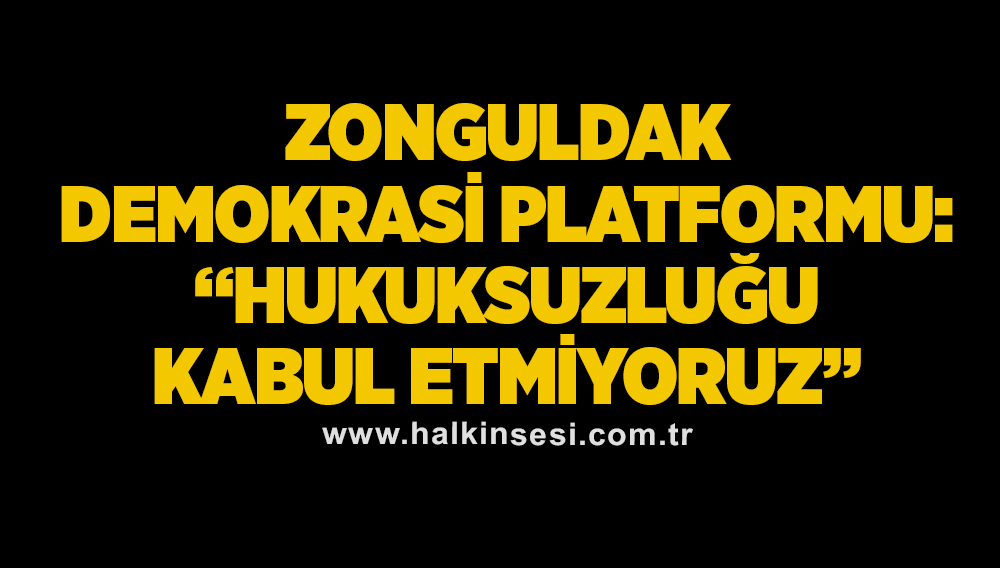 Zonguldak Demokrasi Platformu: “Hukuksuzluğu kabul etmiyoruz”