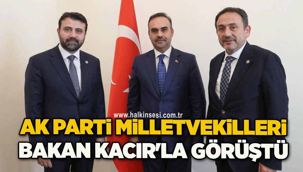 AK Parti milletvekilleri Bakan Kacır'la görüştü